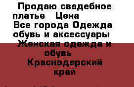 Продаю свадебное платье › Цена ­ 12 000 - Все города Одежда, обувь и аксессуары » Женская одежда и обувь   . Краснодарский край